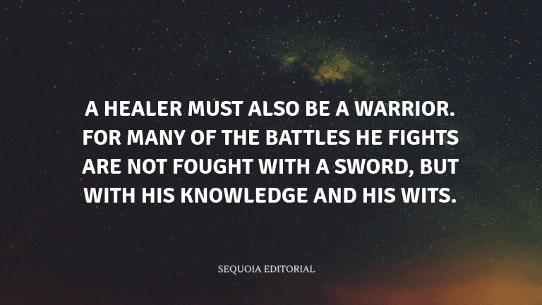 A healer must also be a warrior. For many of the battles he fights are not fought with a sword, but 