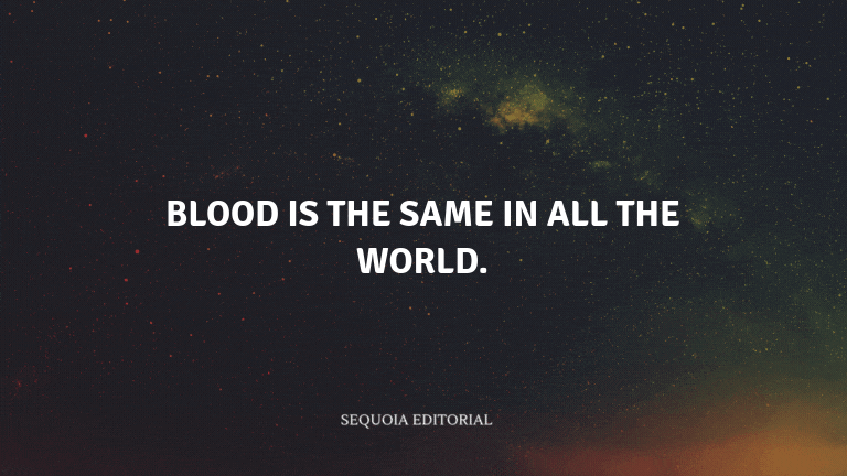 Blood is the same in all the world.