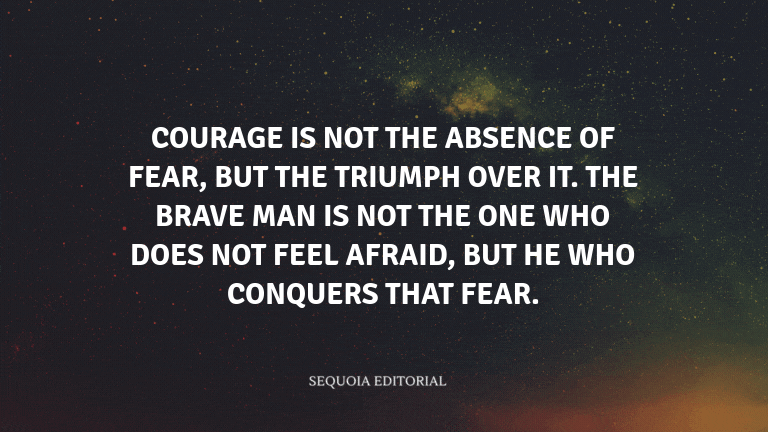 Courage is not the absence of fear, but the triumph over it. The brave man is not the one who does n