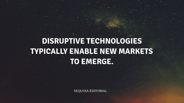 Disruptive technologies typically enable new markets to emerge.