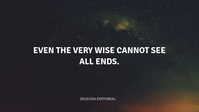 Even the very wise cannot see all ends.