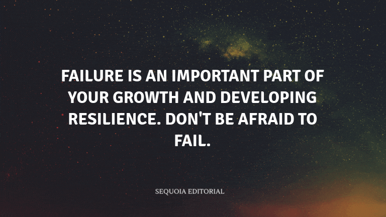 Failure is an important part of your growth and developing resilience. Don