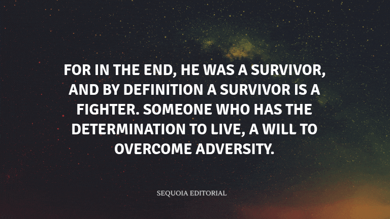For in the end, he was a survivor, and by definition a survivor is a fighter. Someone who has the de