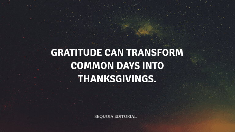Gratitude can transform common days into thanksgivings.