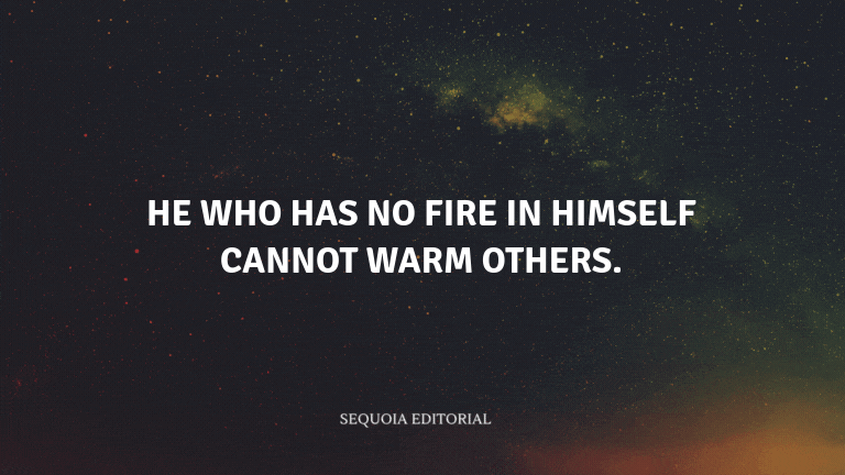 He who has no fire in himself cannot warm others.