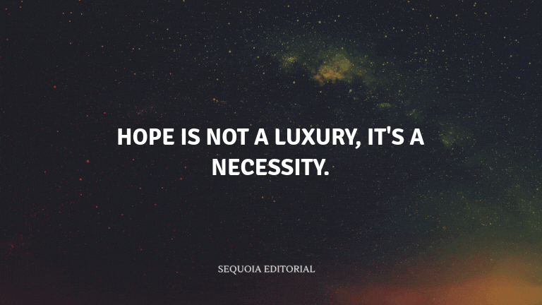 Hope is not a luxury, it