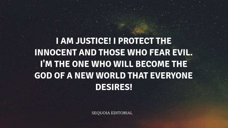 I am justice! I protect the innocent and those who fear evil. I