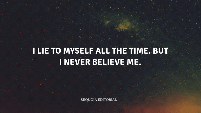 I lie to myself all the time. But I never believe me.
