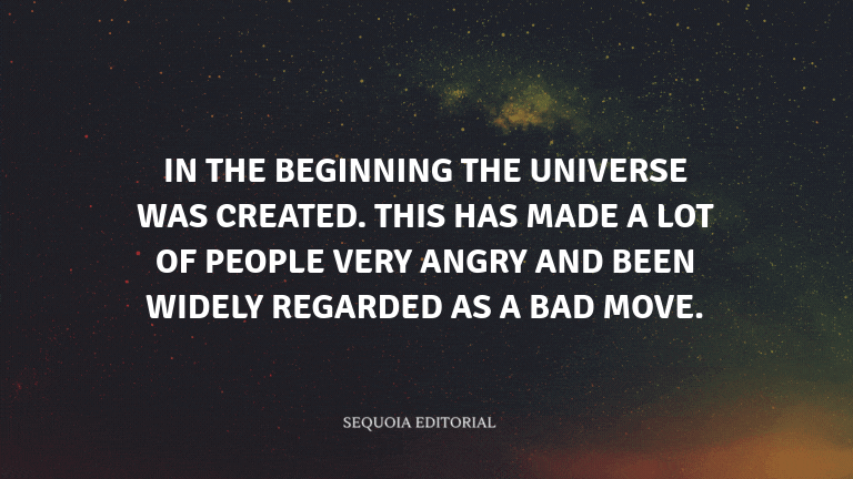 In the beginning the Universe was created. This has made a lot of people very angry and been widely 