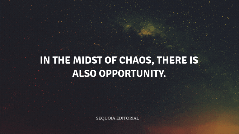 In the midst of chaos, there is also opportunity.