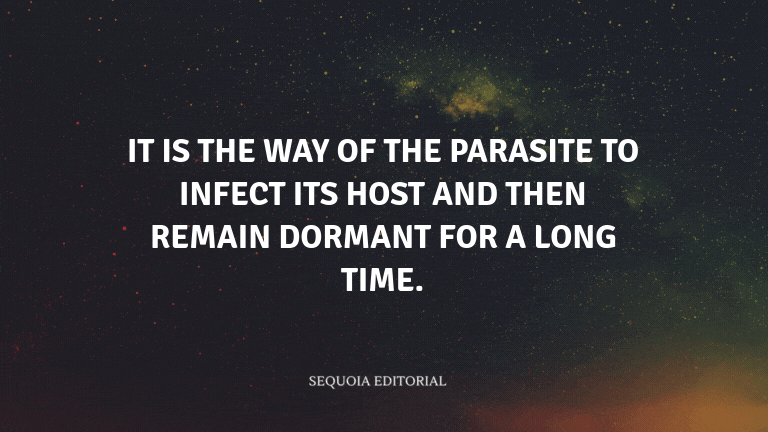 It is the way of the parasite to infect its host and then remain dormant for a long time.