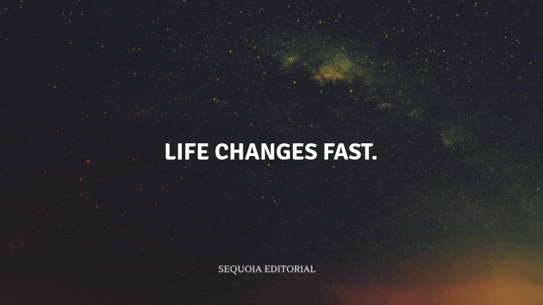 Life changes fast.