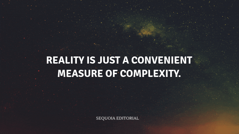 Reality is just a convenient measure of complexity.