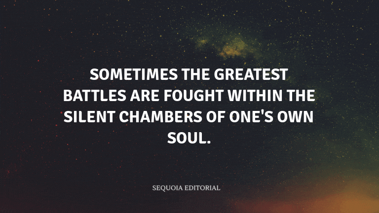 Sometimes the greatest battles are fought within the silent chambers of one