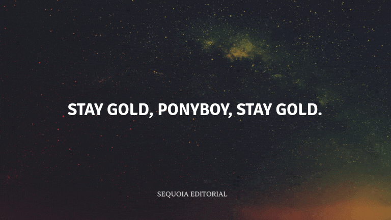 Stay gold, Ponyboy, stay gold.