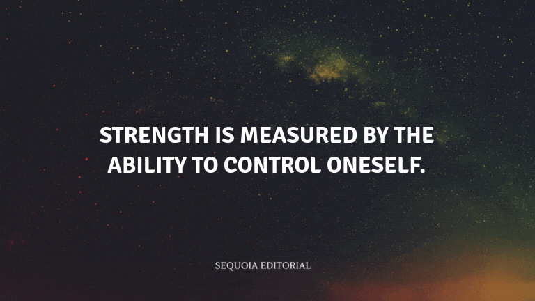 Strength is measured by the ability to control oneself.