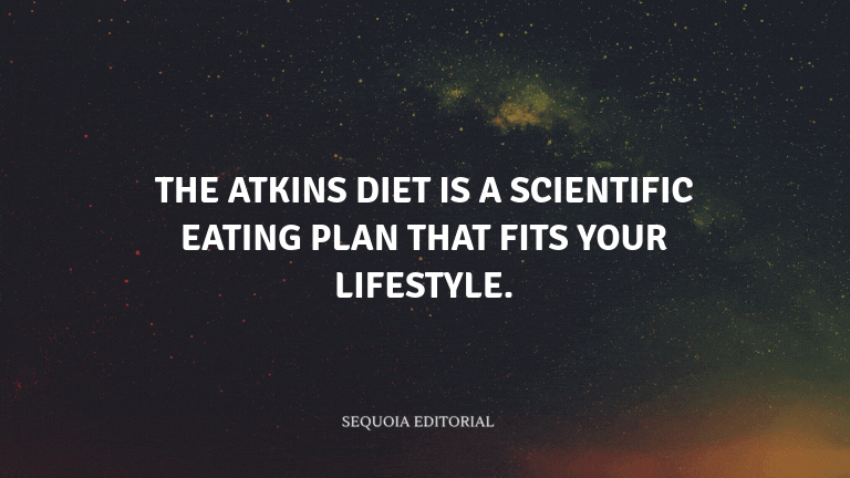 The Atkins diet is a scientific eating plan that fits your lifestyle.