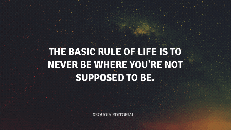 The basic rule of life is to never be where you