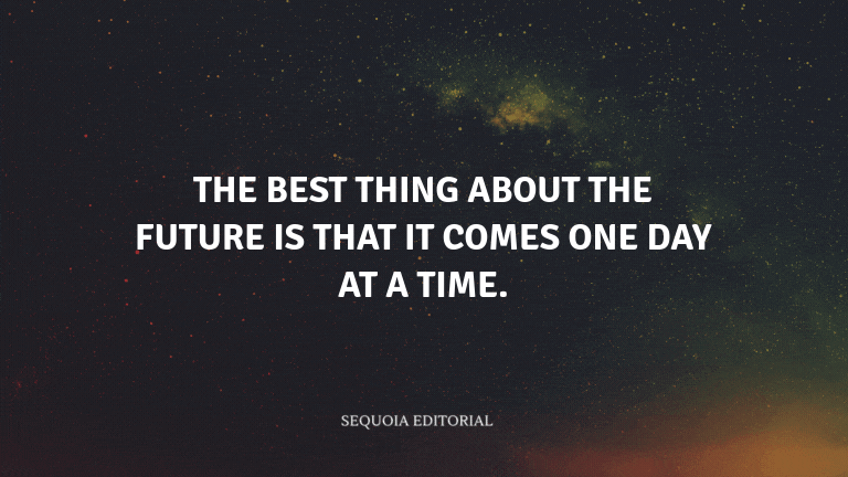 The best thing about the future is that it comes one day at a time.