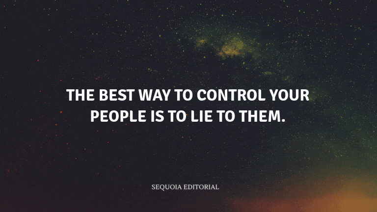 The best way to control your people is to lie to them.