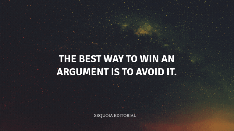 The best way to win an argument is to avoid it.