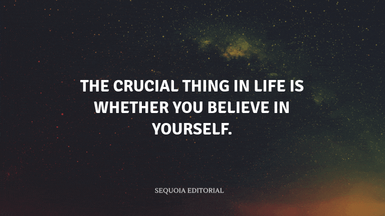 The crucial thing in life is whether you believe in yourself.