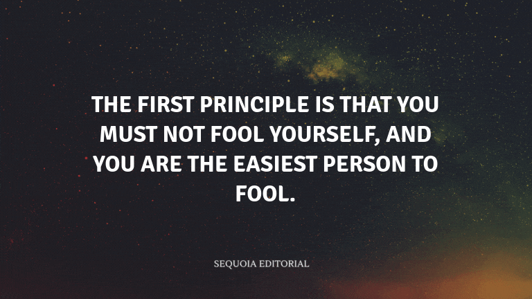 The first principle is that you must not fool yourself, and you are the easiest person to fool.