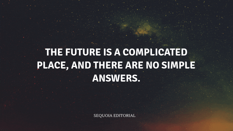 The future is a complicated place, and there are no simple answers.
