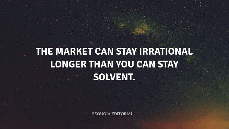 The market can stay irrational longer than you can stay solvent.