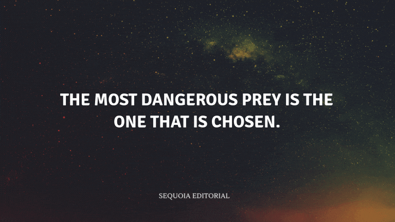 The most dangerous prey is the one that is chosen.