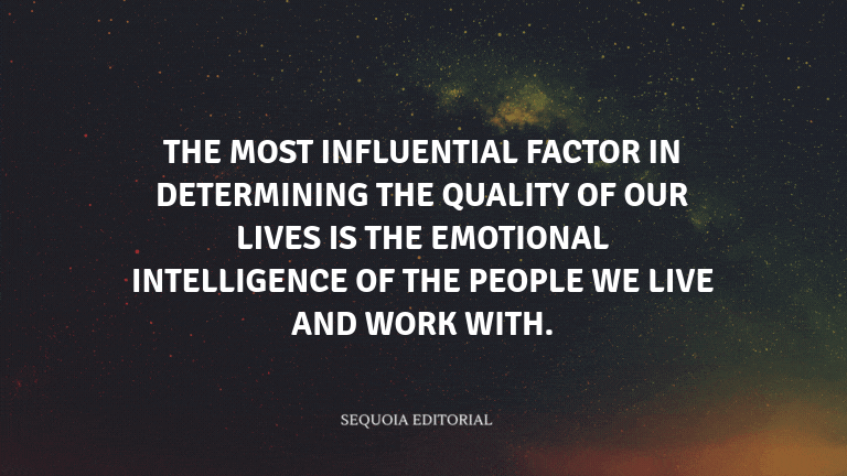 The most influential factor in determining the quality of our lives is the emotional intelligence of