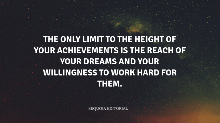 The only limit to the height of your achievements is the reach of your dreams and your willingness t