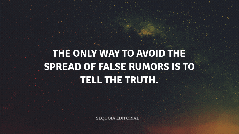 The only way to avoid the spread of false rumors is to tell the truth.