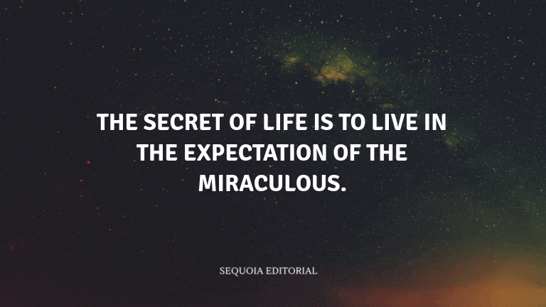 The secret of life is to live in the expectation of the miraculous.