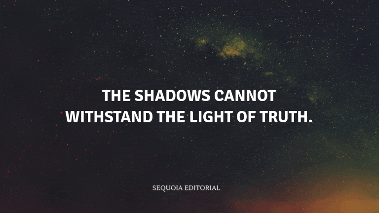 The shadows cannot withstand the light of truth.