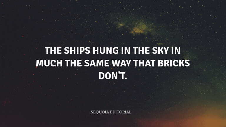 The ships hung in the sky in much the same way that bricks don