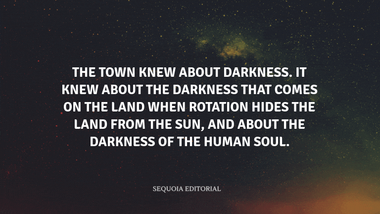 The town knew about darkness. It knew about the darkness that comes on the land when rotation hides 