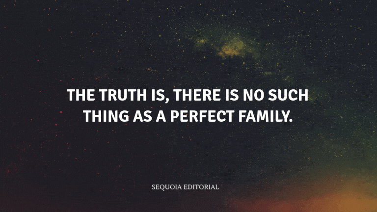 The truth is, there is no such thing as a perfect family.