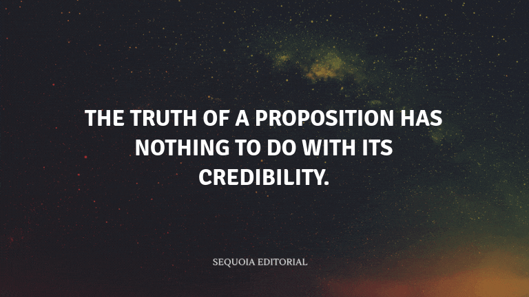 The truth of a proposition has nothing to do with its credibility.