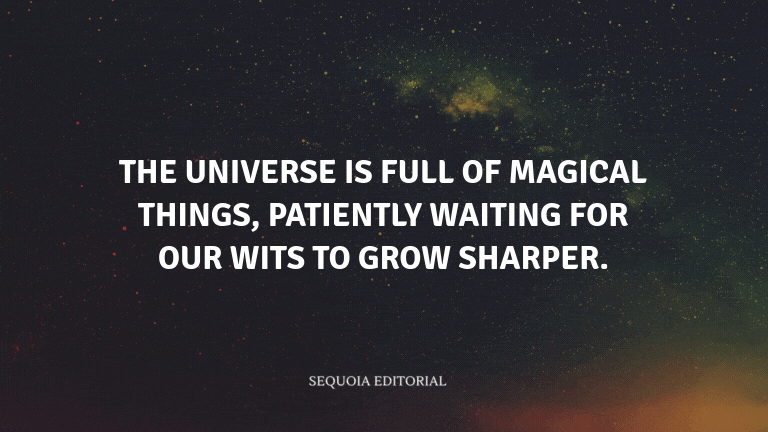 The universe is full of magical things, patiently waiting for our wits to grow sharper.