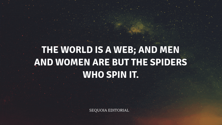 The world is a web; and men and women are but the spiders who spin it.