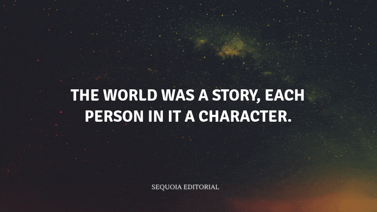The world was a story, each person in it a character.