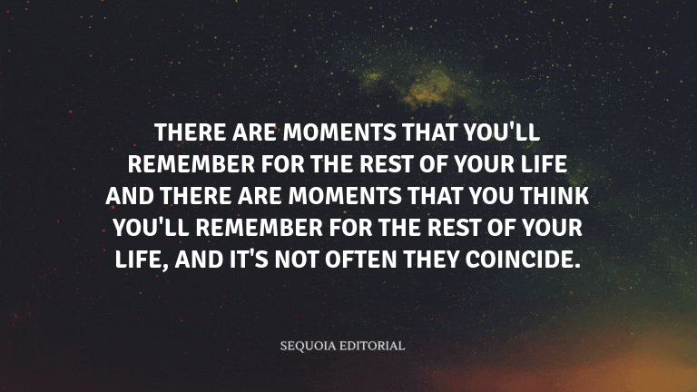 There are moments that you