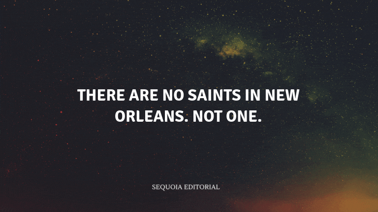 There are no saints in New Orleans. Not one.