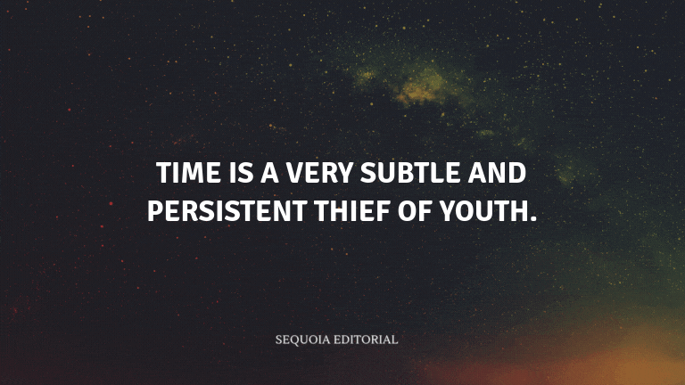 Time is a very subtle and persistent thief of youth.