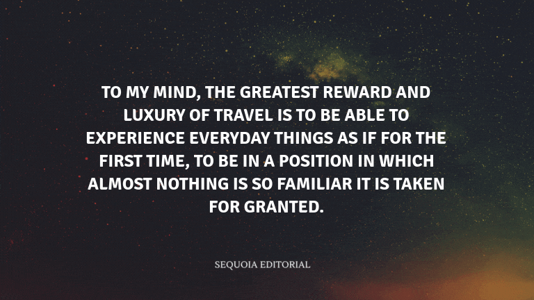 To my mind, the greatest reward and luxury of travel is to be able to experience everyday things as 
