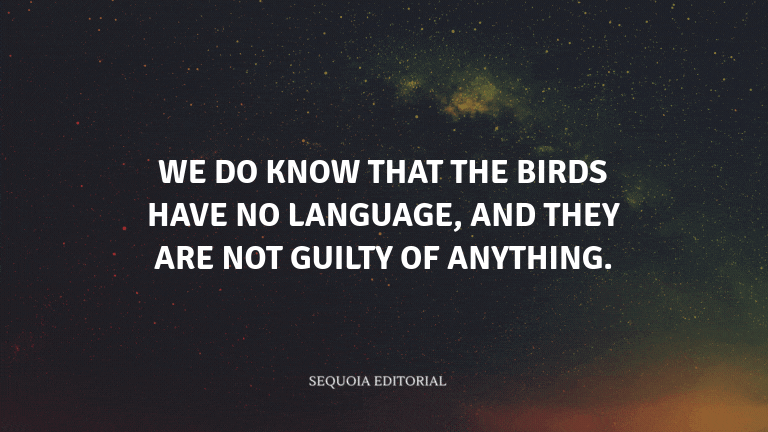 We do know that the birds have no language, and they are not guilty of anything.