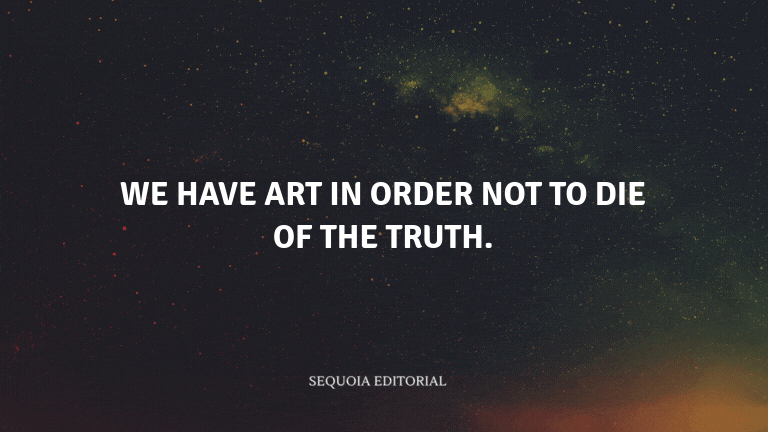 We have art in order not to die of the truth.